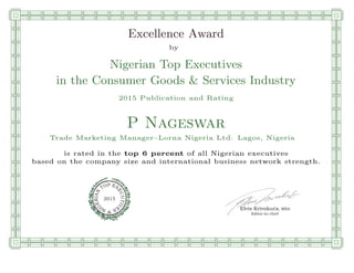 qmmmmmmmmmmmmmmmmmmmmmmmpllllllllllllllll
Excellence Award
by
Nigerian Top Executives
in the Consumer Goods & Services Industry
2015 Publication and Rating
P Nageswar
Trade Marketing Manager–Lorna Nigeria Ltd. Lagos, Nigeria
is rated in the top 6 percent of all Nigerian executives
based on the company size and international business network strength.
Elvis Krivokuca, MBA
P EXOT
EC
N
U
AI
T
R
IV
E
E
G
I SN
2015
Editor-in-chief
nnnnnnnnnnnnnnnnrooooooooooooooooooooooos
 