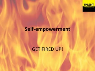 Self-empowerment
GET FIRED UP!
 