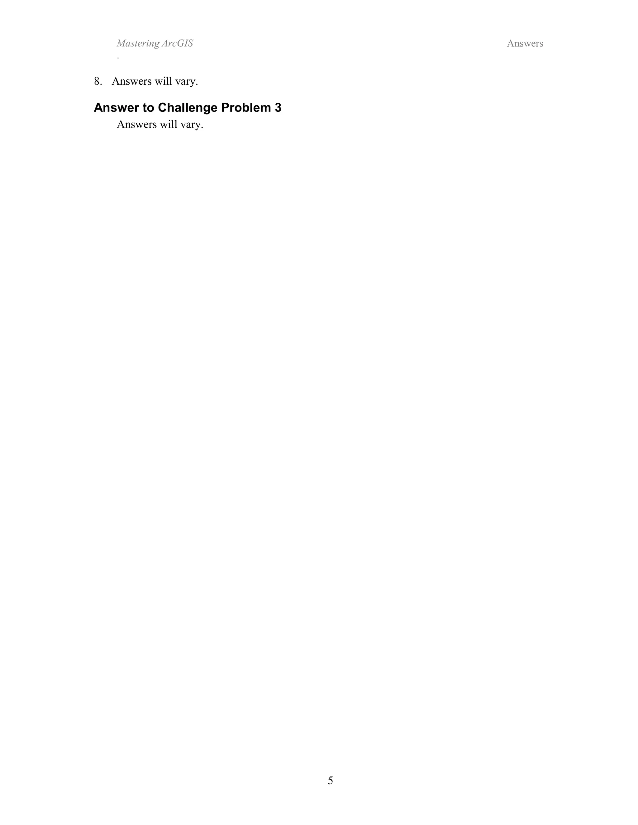5
Mastering ArcGIS
.
Answers
8. Answers will vary.
Answer to Challenge Problem 3
Answers will vary.
 