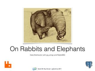 On Rabbits and Elephants
      Data Distribution with pg_amqp and RabbitMQ




               Gavin M. Roy @crad - pgConf.eu 2011
 