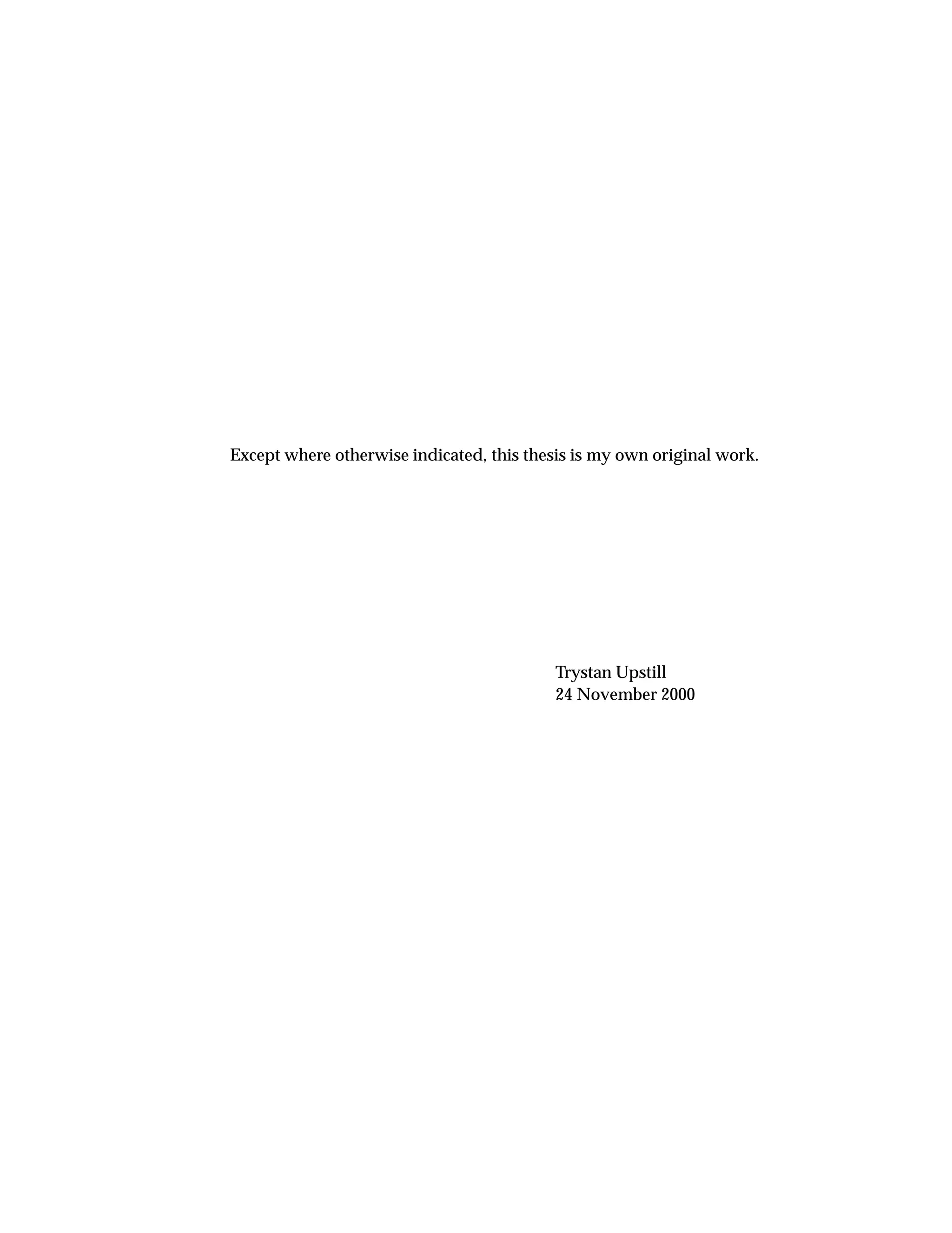 Except where otherwise indicated, this thesis is my own original work.
Trystan Upstill
24 November 2000
 