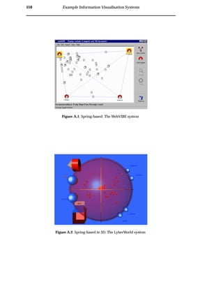 110 Example Information Visualisation Systems
Figure A.1: Spring-based: The WebVIBE system
Figure A.2: Spring-based in 3D: The LyberWorld system
 