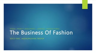 The Business Of Fashion
SIDCO-TEKIC , MUDALIPALAYAM, TIRUPUR
DESIGN – PRODUCT DEVELOPMENT – SAMPLING - MANUFACTURING
 