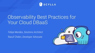 Observability Best Practices for
Your Cloud DBaaS
Felipe Mendes, Solutions Architect
Raouf Chebri, Developer Advocate
 