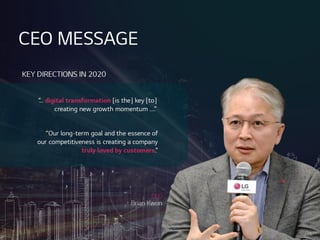 CEOMESSAGE
CEO
BrianKwon
8
KEYDIRECTIONSIN 2020
“
…digital transformation [is the] key[to]
creating new growth momentum …
.
”
“Our long-term goal andthe essence of
our competitiveness is creating a company
truly loved bycustomers.”
 