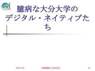 臆病な大分大学の
デジタル・ネイティブた
     ち




 2010/7/21   高度情報化と社会生活   10
 