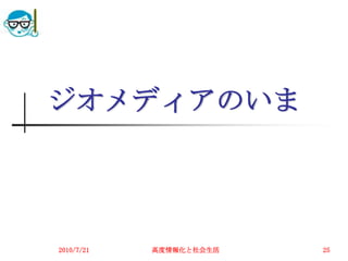 ジオメディアのいま




2010/7/21   高度情報化と社会生活   25
 