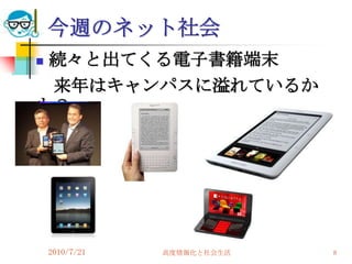 今週のネット社会
続々と出てくる電子書籍端末
 来年はキャンパスに溢れているか
も？




    2010/7/21   高度情報化と社会生活   8
 