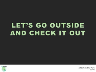 A Walk in the Park
7.21.16
LET’S GO OUTSIDE
AND CHECK IT OUT
 