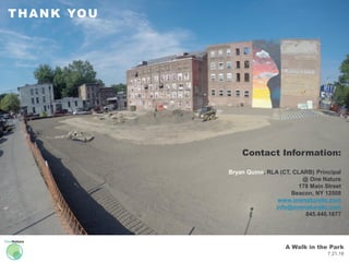 A Walk in the Park
7.21.16
THANK YOU
Contact Information:
Bryan Quinn, RLA (CT, CLARB) Principal
@ One Nature
178 Main Street
Beacon, NY 12508
www.onenaturellc.com
info@onenaturellc.com
845.440.1677
 