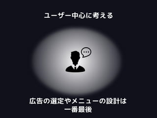 ユーザー中心に考える
広告の選定やメニューの設計は
一番最後
 