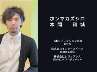 ホンマカズシロ
本 間 和 城
日本ディレクション協会
副会長
株式会社インタースペース
新規事業開発
株式会社レジュプレス
STORYS.JP プロデューサー
 