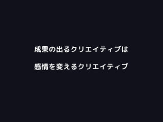 成果の出るクリエイティブは
感情を変えるクリエイティブ
 