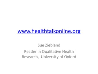 www.healthtalkonline.org Sue Ziebland Reader in Qualitative Health Research,  University of Oxford 
