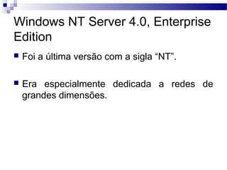 Windows NT Server 4.0, Enterprise
Edition
 Foi a última versão com a sigla “NT”.
 Era especialmente dedicada a redes de
grandes dimensões.
 