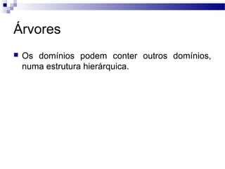 Árvores
 Os domínios podem conter outros domínios,
numa estrutura hierárquica.
 
