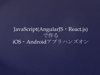 JavaScript(AngularJS・React.js)
で作る
iOS・Androidアプリハンズオン
 