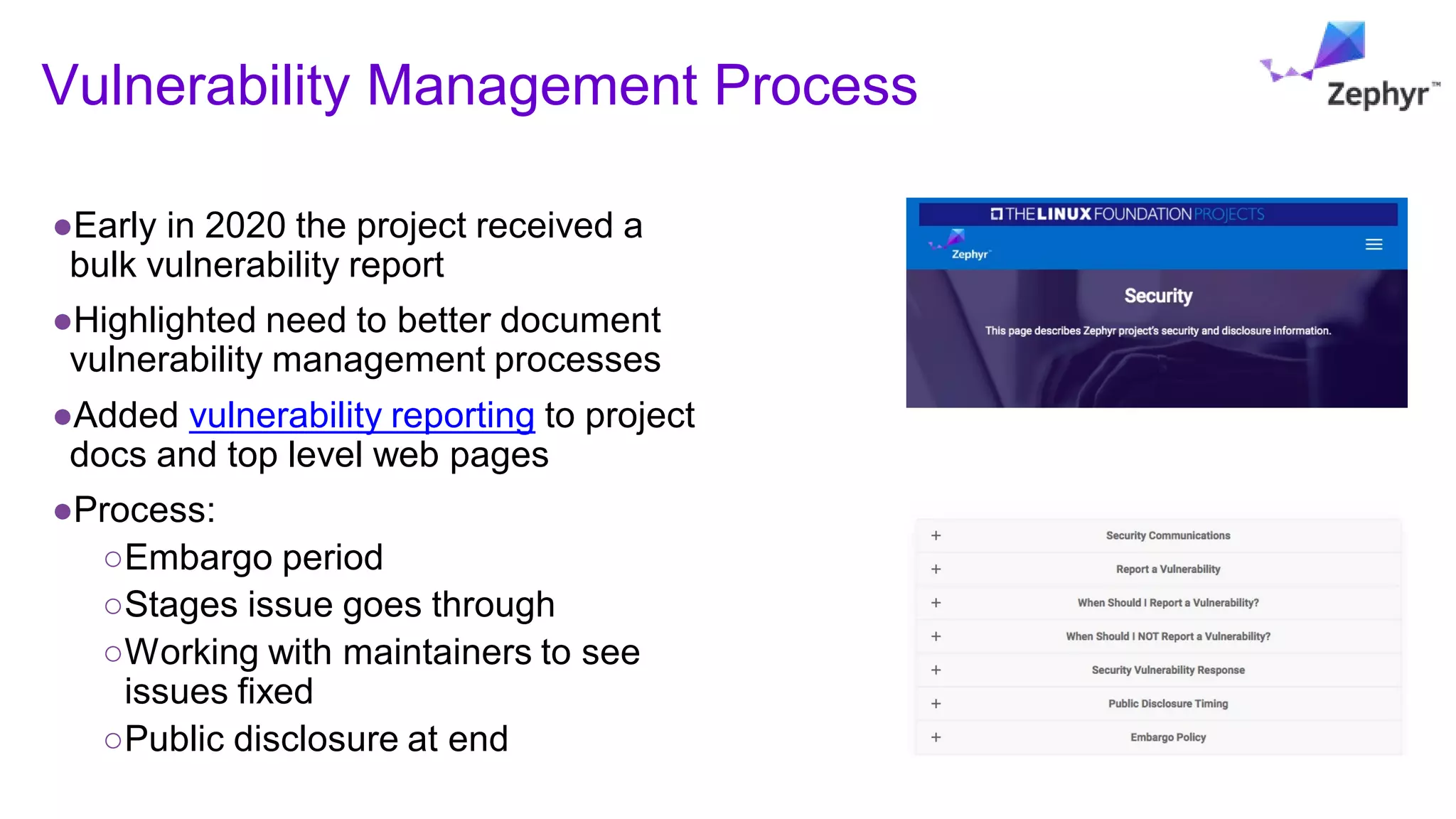 Vulnerability Management Process
●Early in 2020 the project received a
bulk vulnerability report
●Highlighted need to better document
vulnerability management processes
●Added vulnerability reporting to project
docs and top level web pages
●Process:
○Embargo period
○Stages issue goes through
○Working with maintainers to see
issues fixed
○Public disclosure at end
 