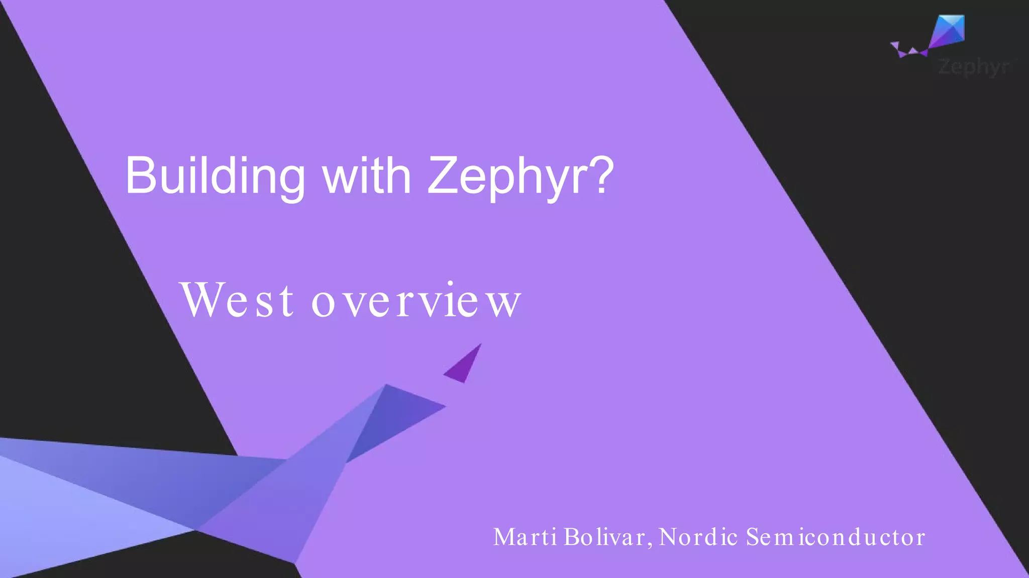 Building with Zephyr?
West overview
Marti Bolivar, Nordic Sem iconductor
 