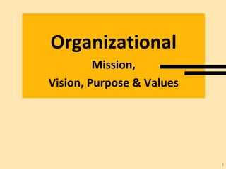 Organizational
Mission,
Vision, Purpose & Values
1
 
