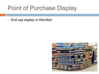 Point of Purchase Display
 End cap display in Wal-Mart
 