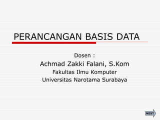 PERANCANGAN BASIS DATA
Dosen :
Achmad Zakki Falani, S.Kom
Fakultas Ilmu Komputer
Universitas Narotama Surabaya
NEXT
 