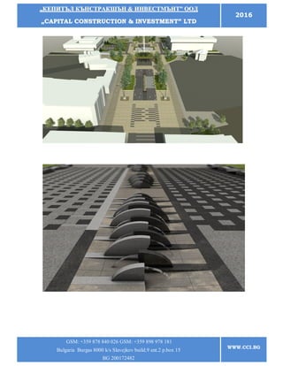 „„ККЕЕППИИТТЪЪЛЛ ККЪЪННССТТРРААККШШЪЪНН && ИИННВВЕЕССТТММЪЪННТТ”” ООООДД
„„CCAAPPIITTAALL CCOONNSSTTRRUUCCTTIIOONN && IINNVVEESSTTMMEENNTT”” LLTTDD
2016
GSM: +359 878 840 026 GSM: +359 898 978 181
Bulgaria Burgas 8000 k/s Slavejkov build.9 ent.2 p.box 15
BG 200172482
WWW.CCI.BG
 