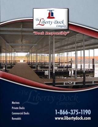 The
                              Company

                   “Dock Responsibly”




Marinas
Private Docks
Commercial Docks             1-866-375-1190
Remodels                     www.libertydock.com
 