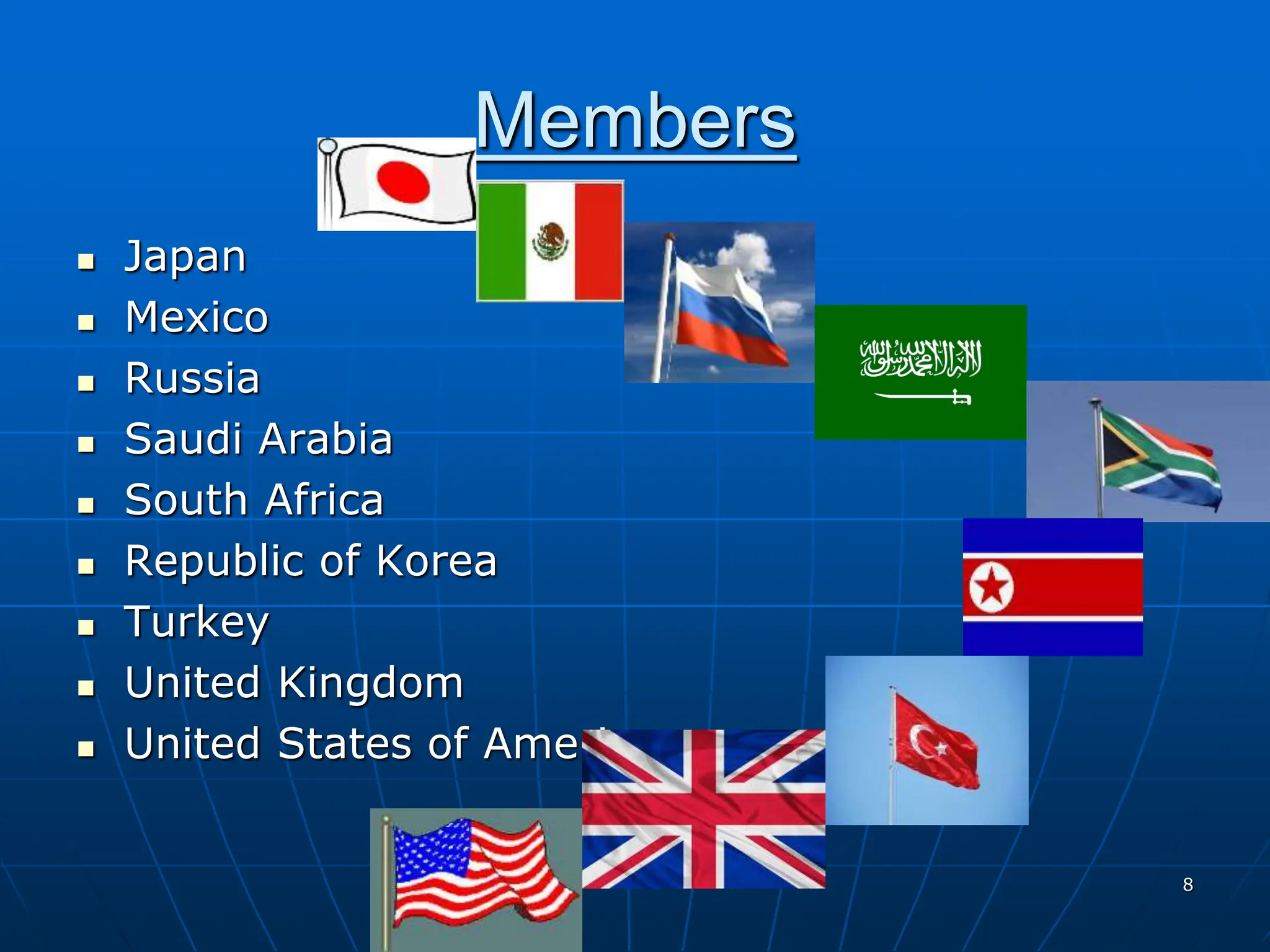 8
Members
 Japan
 Mexico
 Russia
 Saudi Arabia
 South Africa
 Republic of Korea
 Turkey
 United Kingdom
 United States of America
 