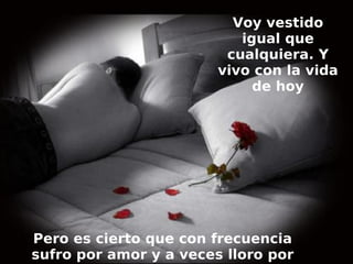 Voy vestido
                           igual que
                         cualquiera. Y
                        vivo con la vida
                             de hoy




Pero es cierto que con frecuencia
sufro por amor y a veces lloro por
 