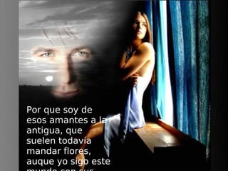 Por que soy de
esos amantes a la
antigua, que
suelen todavía
mandar flores,
auque yo sigo este
 