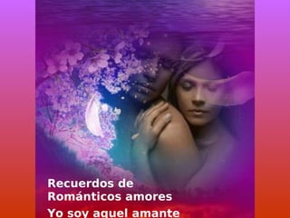 Recuerdos de
Románticos amores
Yo soy aquel amante
 