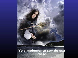 Yo simplemente soy de esa
          clase
 