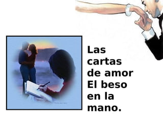 Las
cartas
de amor
El beso
en la
mano.
 