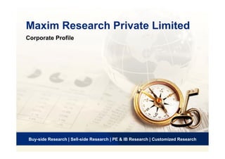 Maxim Research Private LimitedMaxim Research Private Limited
Corporate Profile
1
Buy-side Research | Sell-side Research | PE & IB Research | Customized Research
 