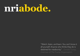 nriabode.
“Watch, listen, and learn. You can’t know it
all yourself. Anyone who thinks they do is
destined for mediocrity.” - Donald Trump,
chairman of The Trump Organization.
 