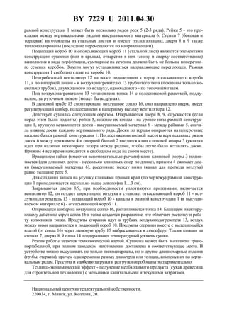 BY 7229 U 2011.04.30
3
рамной конструкции 1 может быть несколько рядов реек 5 (2-3 ряда). Рейки 5 - это про-
кладки между вертикальными рядами высушиваемого материала 6. Стенки 7 (боковая и
торцевая) изготовлены из стальных листов и имеют теплоизоляцию; двери 8 и 9 также
теплоизолированы (последние перемещаются по направляющим).
Подающий короб 10 и опоясывающий короб 11 (стальной лист) являются элементами
конструкции сушилки (пол и крыша), отверстия в них (снизу и сверху соответственно)
выполнены в виде перфорации, суммарное их сечение должно быть не больше поперечно-
го сечения коробов. Внутри могут устанавливаться направляющие перегородки. Рамная
конструкция 1 свободно стоит на коробе 10.
Центробежный вентилятор 12 на всосе подсоединен к торцу отсасывающего короба
11, а по напорной линии - к воздухонагревателю 13 трубчатого типа (показаны только не-
сколько трубок), двухходового по воздуху, одноходового - по топочным газам.
Под воздухонагревателем 13 установлена топка 14 с колосниковой решеткой, подду-
валом, загрузочным люком (может быть другая).
В дымовой трубе 15 смонтировано воздушное сопло 16, оно направлено вверх, имеет
регулирующий шибер, подсоединено к напорному выходу вентилятора 12.
Действует сушилка следующим образом. Открываются двери 8, 9, опускаются (если
перед этим были подняты) рейки 5, нижние их концы - на уровне низа рамной конструк-
ции 1, вручную вставляются доски - высушиваемый материал 6 - между рейками 5, снача-
ла нижние доски каждого вертикального ряда. Доски по торцам опираются на поперечные
нижние балки рамной конструкции 1. По достижении полной высоты вертикальных рядов
досок 6 между прижимом 4 и опорной балкой 2 вводится клин клиновой опоры 3 (укладка
идет при наличии некоторого зазора между рядами, чтобы легче было вставлять доски.
Прижим 4 все время находится в свободном виде на своем месте).
Вращением гайки (имеются вспомогательные рычаги) клин клиновой опоры 3 подни-
мается (для длинных досок - несколько клиновых опор по длине), прижим 4 сжимает дос-
ки (высушиваемый материал 6), расстояние между ними (канал для прохода воздуха)
равно толщине реек 5.
Для создания запаса на усушку клиньями правый край (по чертежу) рамной конструк-
ции 1 приподнимается несколько выше левого (на 1…3 см).
Закрываются двери 8,9, при необходимости уплотняются прижимами, включается
вентилятор 12, он создает циркуляцию воздуха в сушилке: отсасывающий короб 11 - воз-
духоподогреватель 13 - подающий короб 10 - каналы в рамной конструкции 1 (в высуши-
ваемом материале 6) - отсасывающий короб 11.
Открывается шибер на воздушное сопло 16, растапливается топка 14. Благодаря эжектиру-
ющему действию струи сопла 16 в топке создается разрежение, что облегчает растопку и рабо-
ту колосников топки. Продукты сгорания идут в трубках воздухоподогревателя 13, воздух
между ними направляется в подающий короб 10. Продукты сгорания вместе с выделяющейся
влагой (от сопла 16) через дымовую трубу 15 выбрасываются в атмосферу. Теплоизоляция на
стенках 7, дверях 8, 9 топка 14 поддерживают температурный уровень сушки.
Режим работы задается технологической картой. Сушилка может быть выполнена транс-
портабельной, при полном заводском изготовлении доставлена в соответствующее место. В
устройстве можно высушивать не только пиломатериалы, но и другие длинномерные изделия
(трубы, стержни), причем одновременно разных диаметров или толщин, компонуя их по верти-
кальным рядам. Простота и удобство загрузки и разгрузки опробованы экспериментально.
Технико-экономический эффект - получение необходимого продукта (сухая древесина
для строительной технологии) с меньшими капитальными и текущими затратами.
Национальный центр интеллектуальной собственности.
220034, г. Минск, ул. Козлова, 20.
 