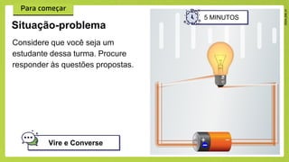 Considere que você seja um
estudante dessa turma. Procure
responder às questões propostas.
Situação-problema
Vire e Converse
5 MINUTOS
 