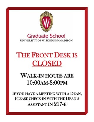 THE FRONT DESK IS
CLOSED
WALK-IN HOURS ARE
10:00AM-3:00PM
IF YOU HAVE A MEETING WITH A DEAN,
PLEASE CHECK-IN WITH THE DEAN’S
ASSISTANT IN 217-E
 