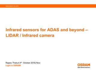www.osram-os.com
Infrared sensors for ADAS and beyond –
LIDAR / Infrared camera
Rajeev Thakur| 4th October 2016| Novi
Light is OSRAM
 