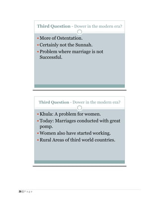 26 | P a g e
Third Question - Dower in the modern era?
More of Ostentation.
Certainly not the Sunnah.
Problem where marriage is not
Successful.
Third Question - Dower in the modern era?
Khula: A problem for women.
Today: Marriages conducted with great
pomp.
Women also have started working.
Rural Areas of third world countries.
 