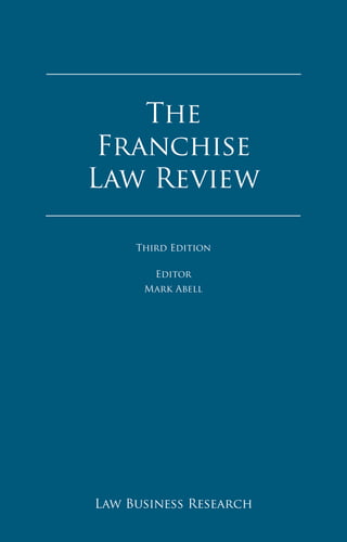 The Franchise
Law Review
The Franchise Law Review
Reproduced with permission from Law Business Research Ltd.
This article was first published in The Franchise Law Review - Edition 3
(published in January 2016 – editor Mark Abell)
For further information please email
Nick.Barette@lbresearch.com
The
Franchise
Law Review
Law Business Research
Third Edition
Editor
Mark Abell
 
