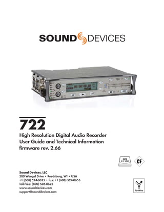 722
High Resolution Digital Audio Recorder
User Guide and Technical Information
ﬁrmware rev. 2.66
                                               SATA
                                             2.5" HDD




Sound Devices, LLC
300 Wengel Drive • Reedsburg, WI • USA
+1 (608) 524-0625 • fax: +1 (608) 524-0655
Toll-Free: (800) 505-0625
www.sounddevices.com
support@sounddevices.com
 