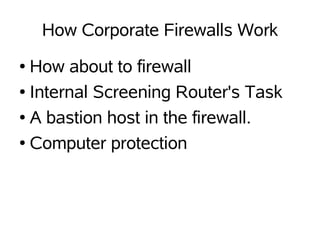 How Corporate Firewalls Work
● How about to firewall
● Internal Screening Router's Task


● A bastion host in the firewall.


● Computer protection
 