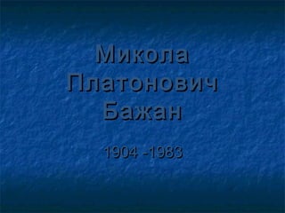 Микола
Платонович
  Бажан
  1904 -1983
 