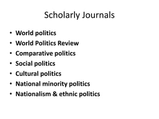 Scholarly Journals
• World politics
• World Politics Review
• Comparative politics
• Social politics
• Cultural politics
• National minority politics
• Nationalism & ethnic politics
 