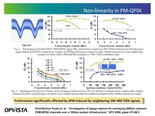 Non-linearity in PM-QPSK Oriol Bertran Pardo et. al:  “Investigation of design options for overlaying 40Gb/s coherent PDM-QPSK channels over a 10Gb/s system infrastructure,” OFC 2008, paper OTuM 5 Performance significantly affected by XPM induced by neighboring 10G NRZ OOK signals. 