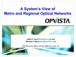 Cedric F. Lam ( [email_address] ) and Winston I. Way ( [email_address] ) SPIE Photonics West, Jan 29, 2009, San Jose, CA A System’s View of Metro and Regional Optical Networks 