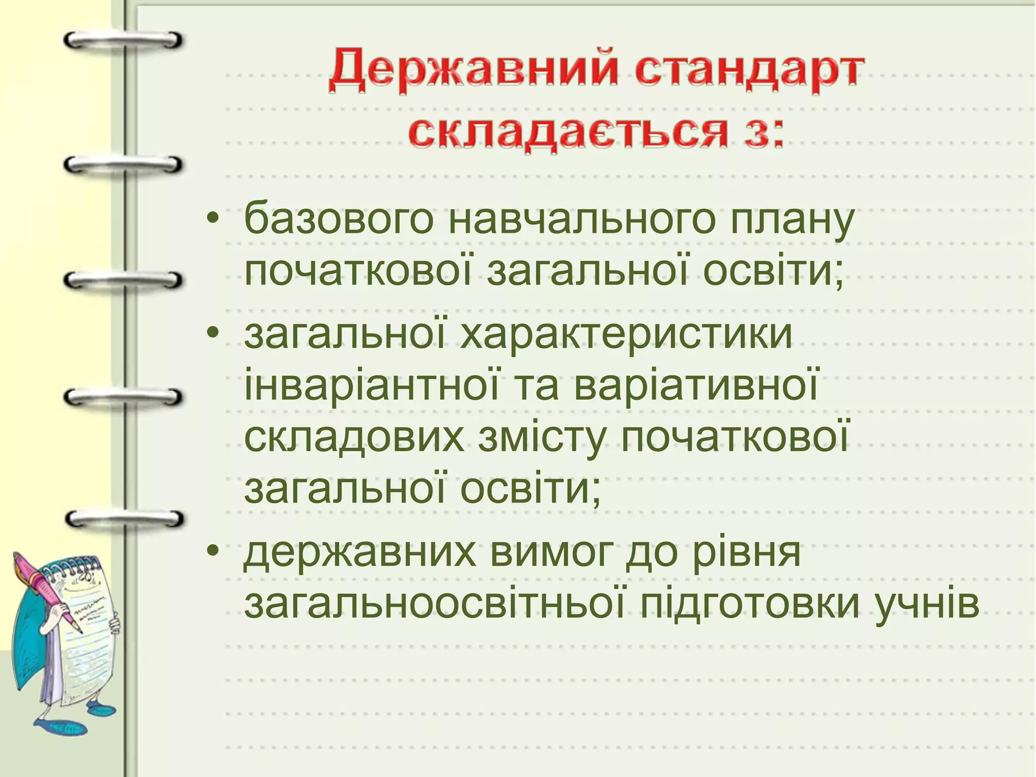 • базового навчального плану
початкової загальної освіти;
• загальної характеристики
інваріантної та варіативної
складових змісту початкової
загальної освіти;
• державних вимог до рівня
загальноосвітньої підготовки учнів

 