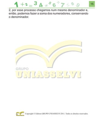 15

2, por esse processo chegamos num mesmo denominador e,
então, podemos fazer a soma dos numeradores, conservando
o denominador.

Copyright © Editora GRUPO UNIASSELVI 2011. Todos os direitos reservados.

 